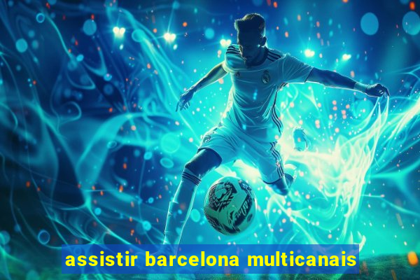 assistir barcelona multicanais